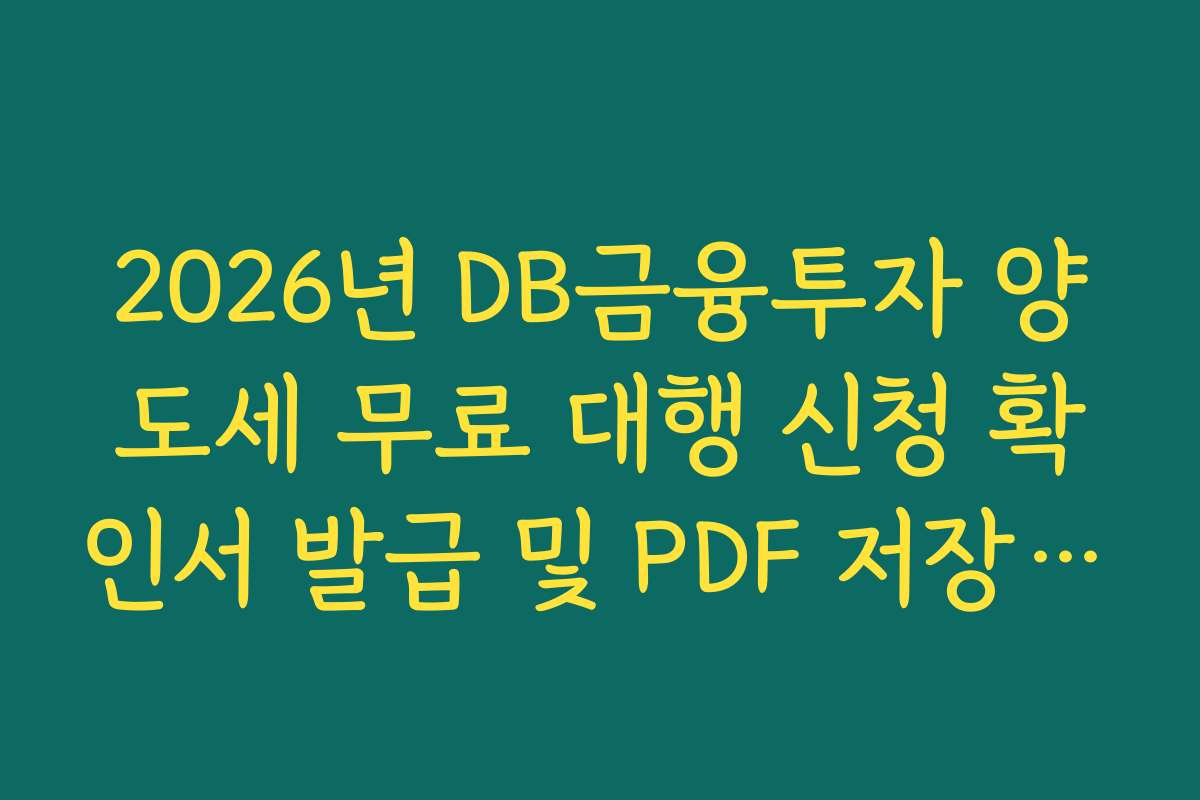 2026년 DB금융투자 양도세 무료 대행 신청 확인서 발급 및 PDF 저장 경로