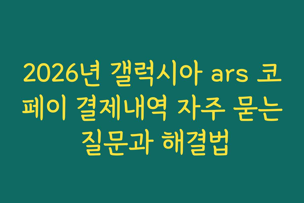 2026년 갤럭시아 ars 코페이 결제내역 자주 묻는 질문과 해결법