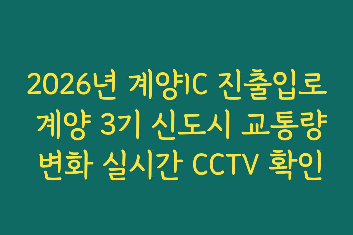 2026년 계양IC 진출입로 계양 3기 신도시 교통량 변화 실시간 CCTV 확인