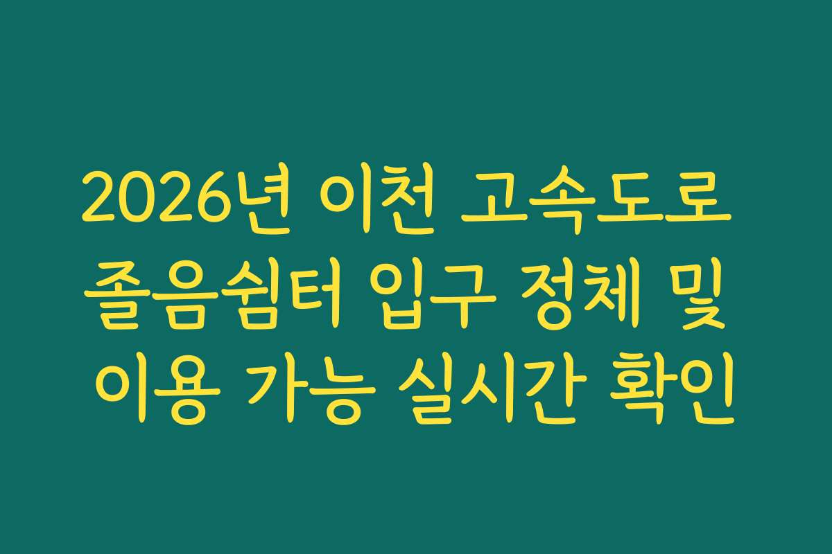 2026년 이천 고속도로 졸음쉼터 입구 정체 및 이용 가능 실시간 확인