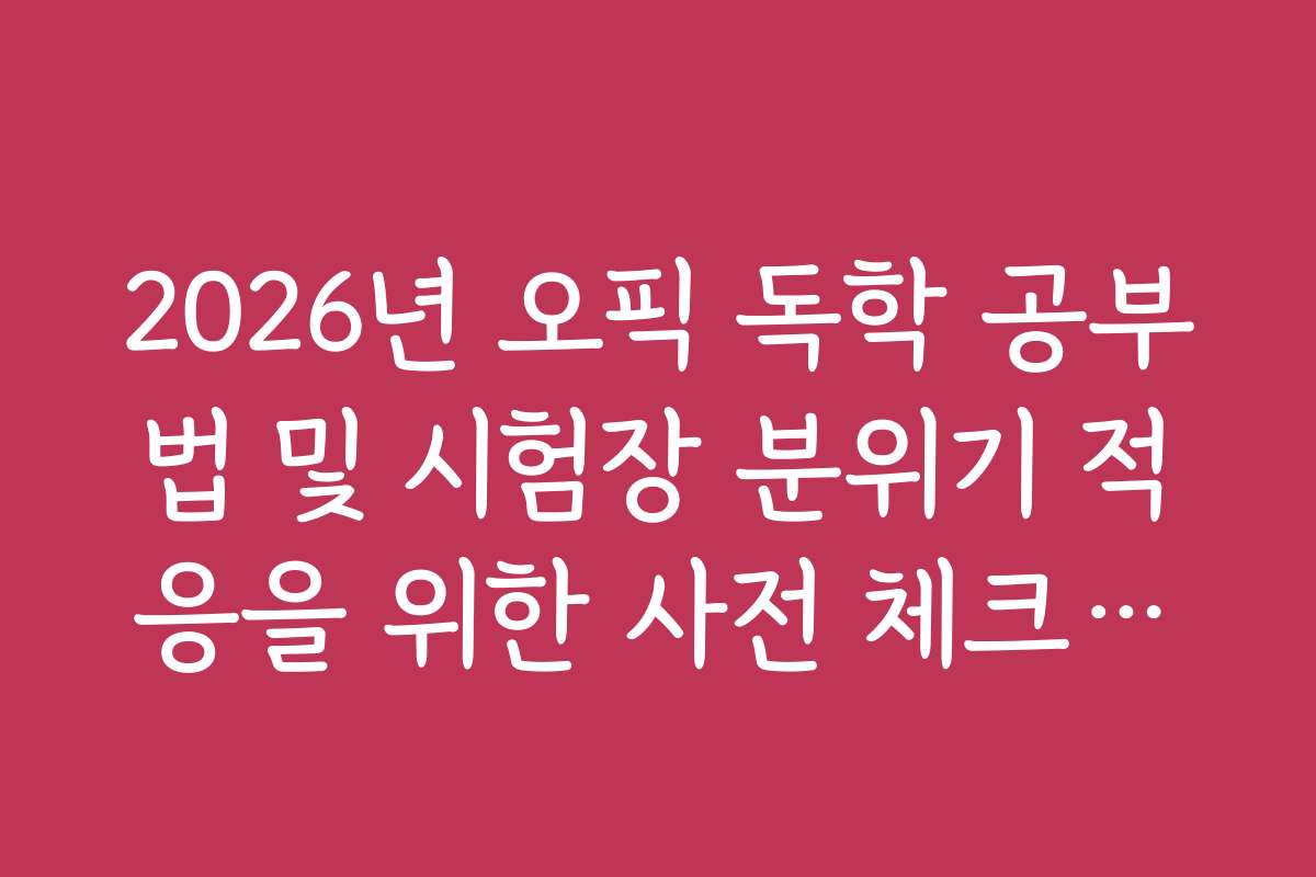 2026년 오픽 독학 공부법 및 시험장 분위기 적응을 위한 사전 체크리스트