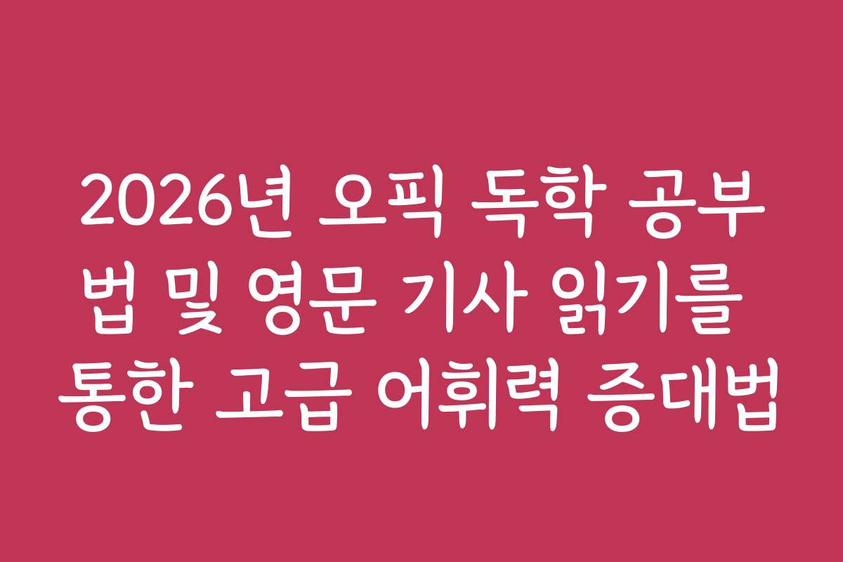 2026년 오픽 독학 공부법 및 영문 기사 읽기를 통한 고급 어휘력 증대법