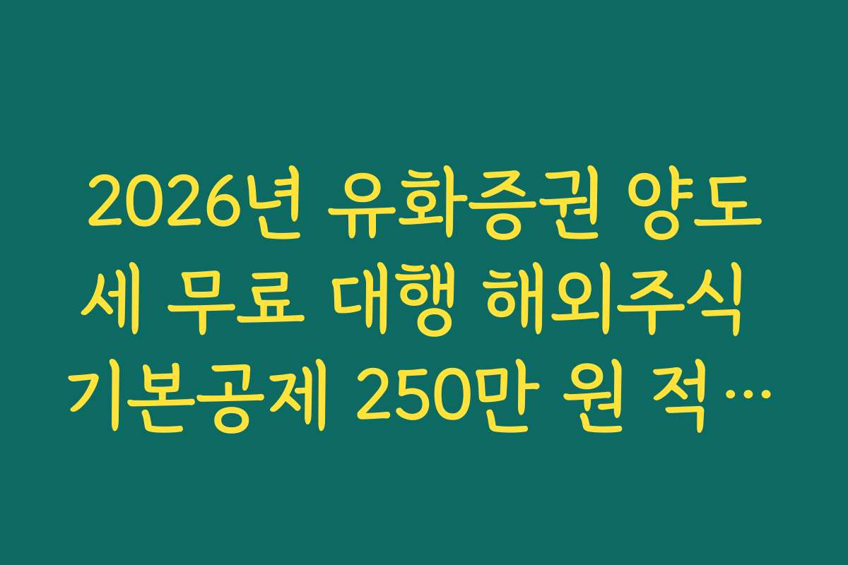 2026년 유화증권 양도세 무료 대행 해외주식 기본공제 250만 원 적용법