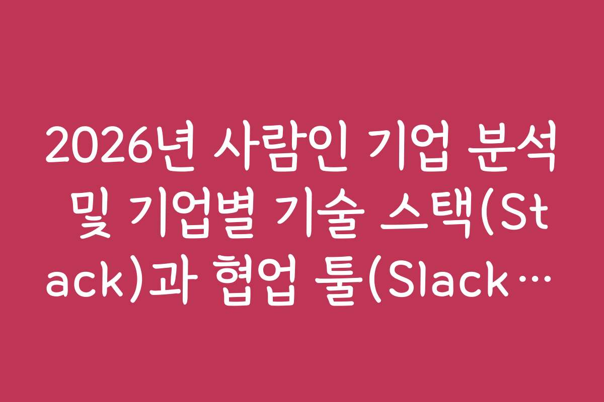 2026년 사람인 기업 분석 및 기업별 기술 스택(Stack)과 협업 툴(Slack 등)