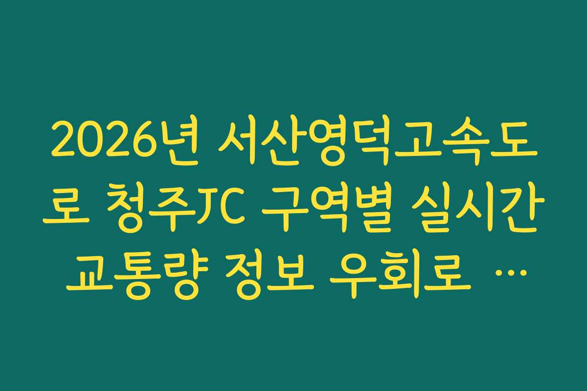 2026년 서산영덕고속도로 청주JC 구역별 실시간 교통량 정보 우회로 분석