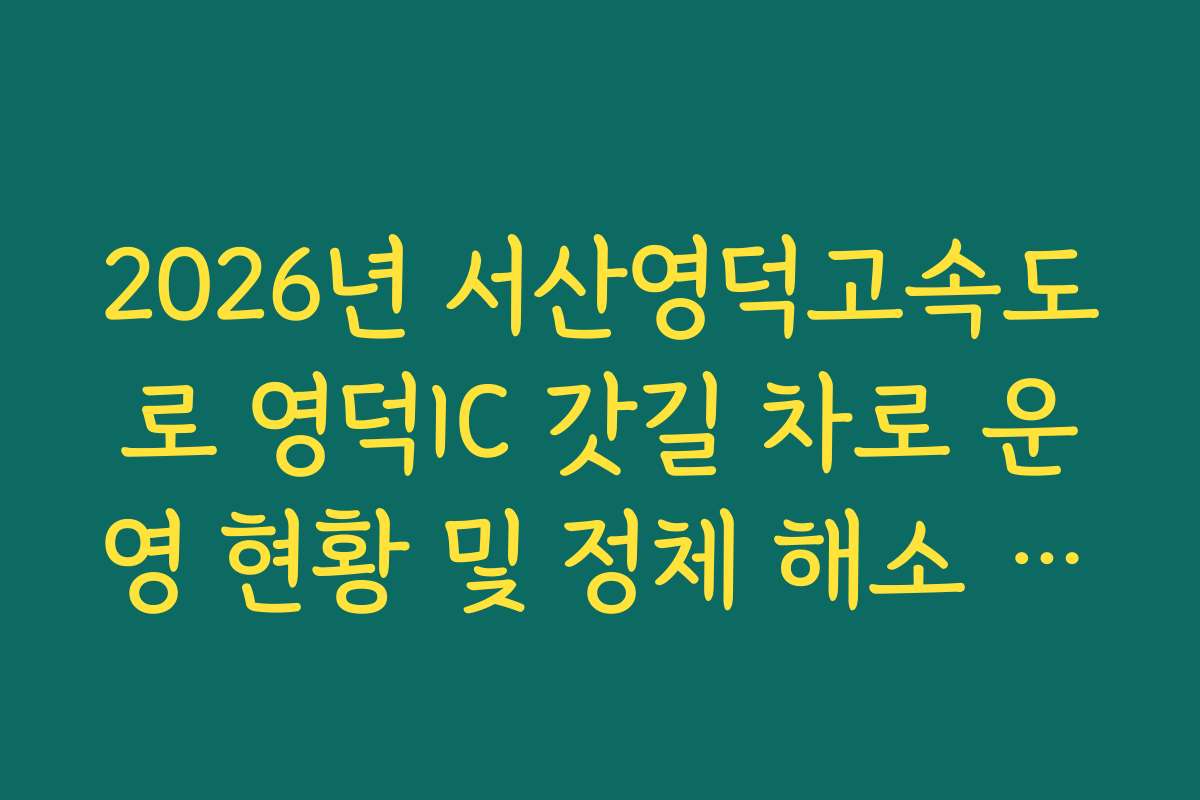 2026년 서산영덕고속도로 영덕IC 갓길 차로 운영 현황 및 정체 해소 효과 확인