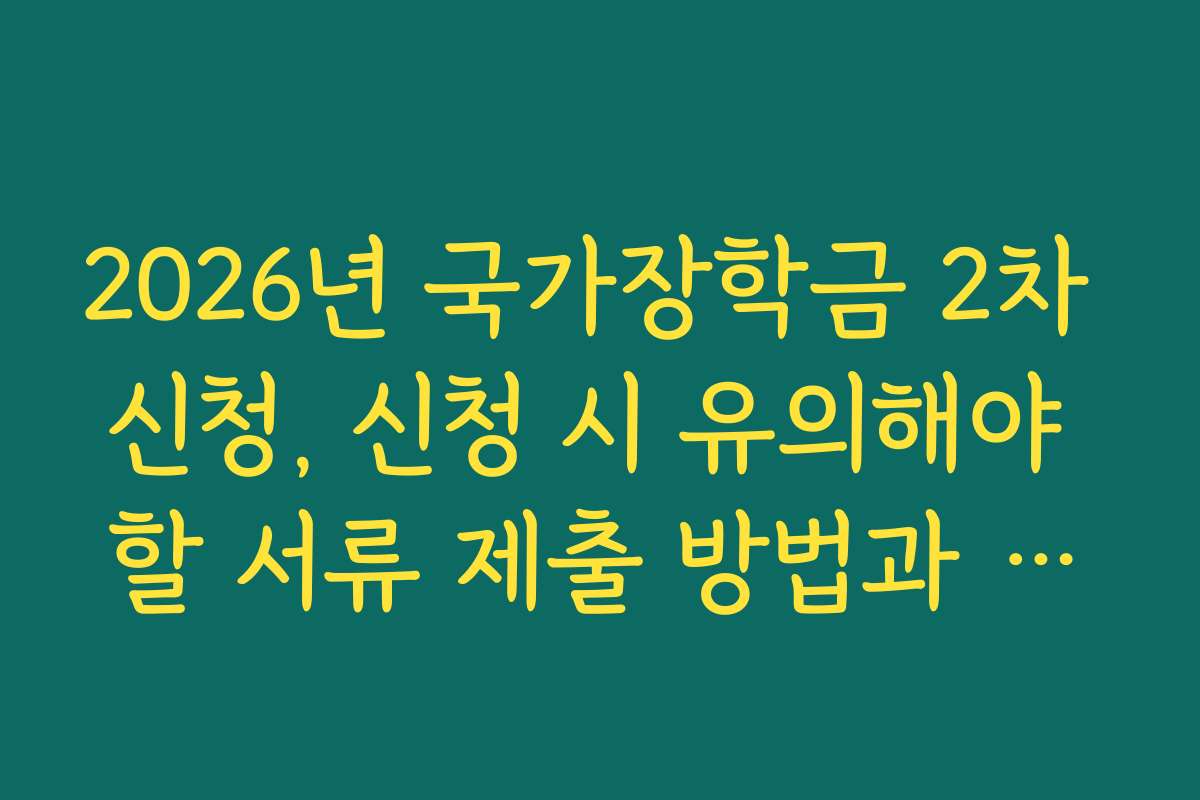 2026년 국가장학금 2차 신청, 신청 시 유의해야 할 서류 제출 방법과 체크포인트