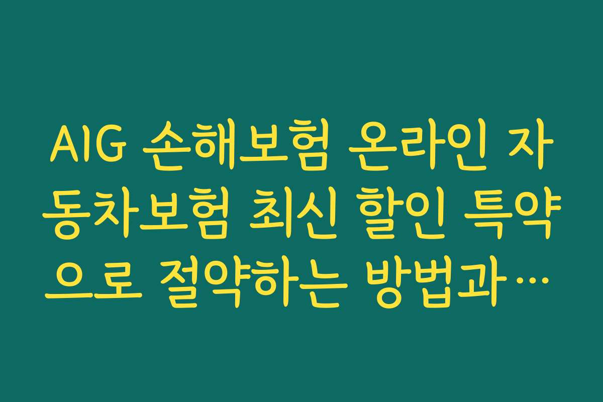 AIG 손해보험 온라인 자동차보험 최신 할인 특약으로 절약하는 방법과 유용한 꿀팁 모음집