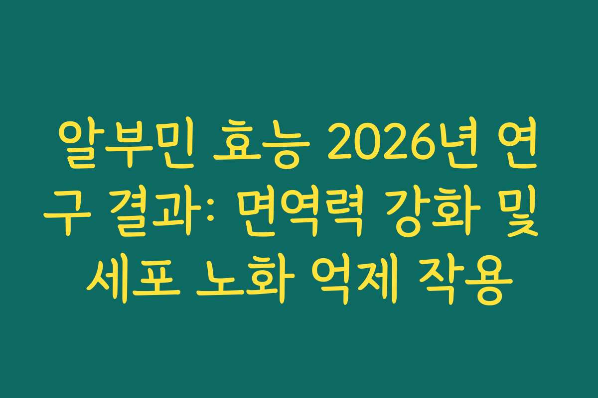 알부민 효능 2026년 연구 결과: 면역력 강화 및 세포 노화 억제 작용