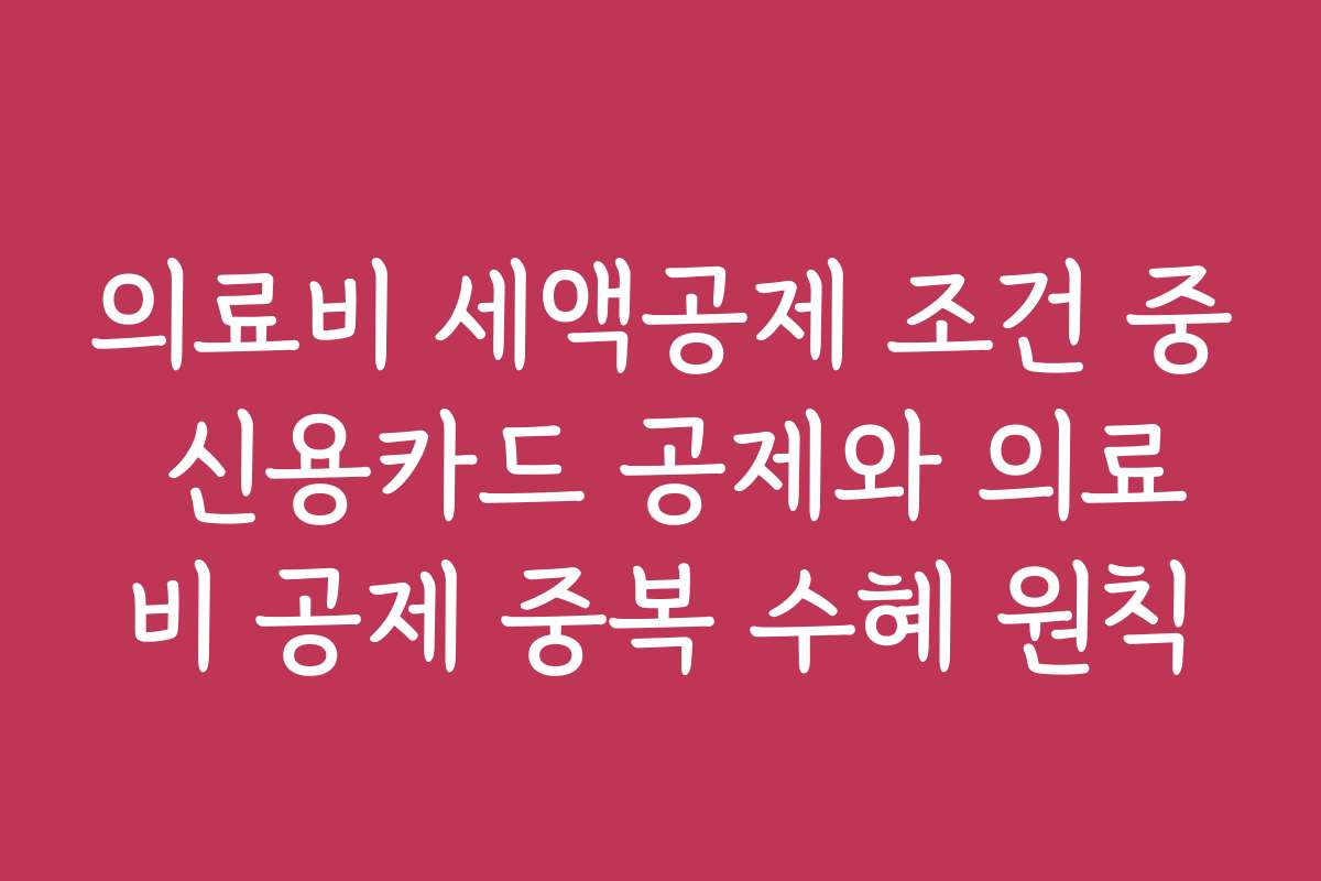 의료비 세액공제 조건 중 신용카드 공제와 의료비 공제 중복 수혜 원칙