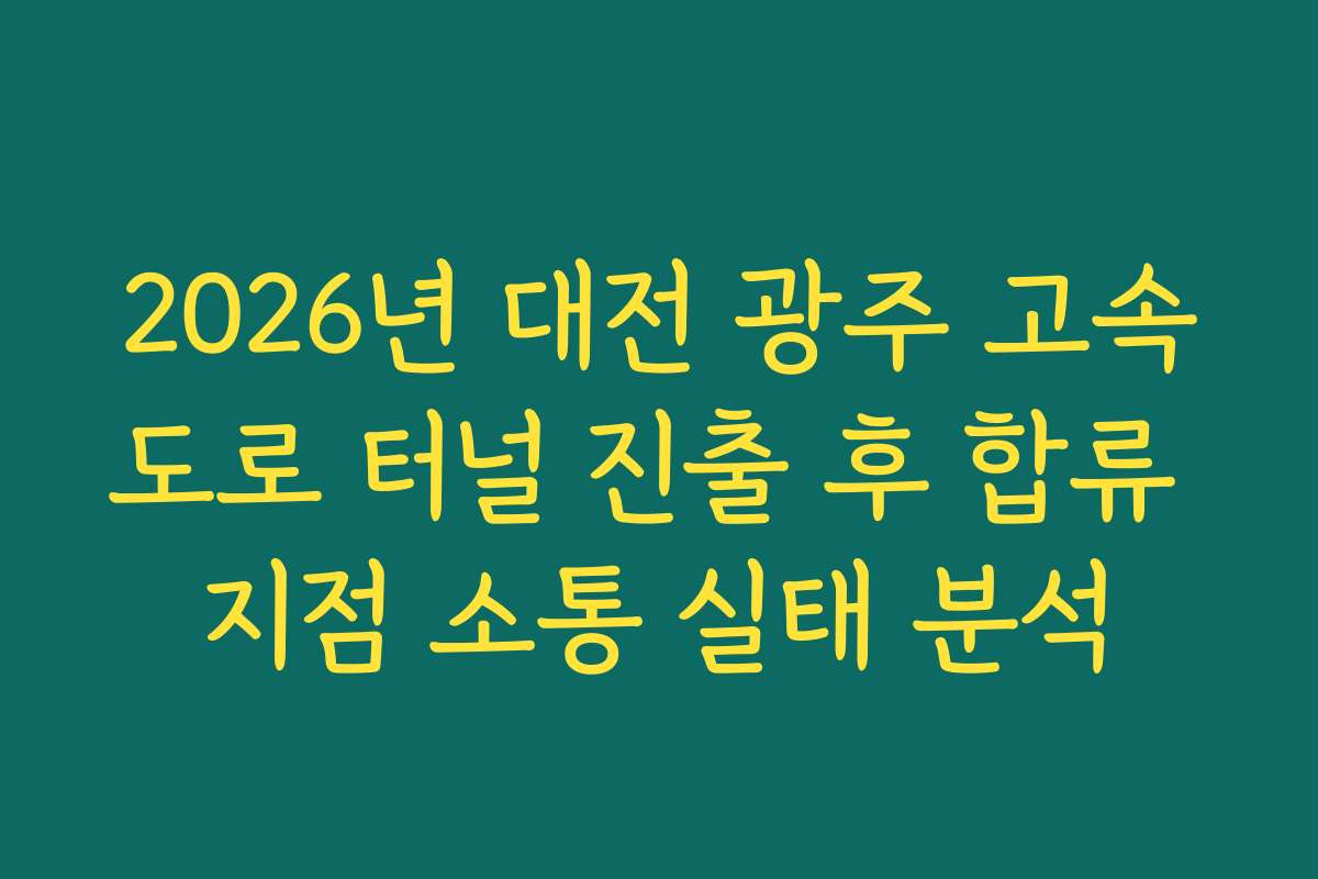 2026년 대전 광주 고속도로 터널 진출 후 합류 지점 소통 실태 분석