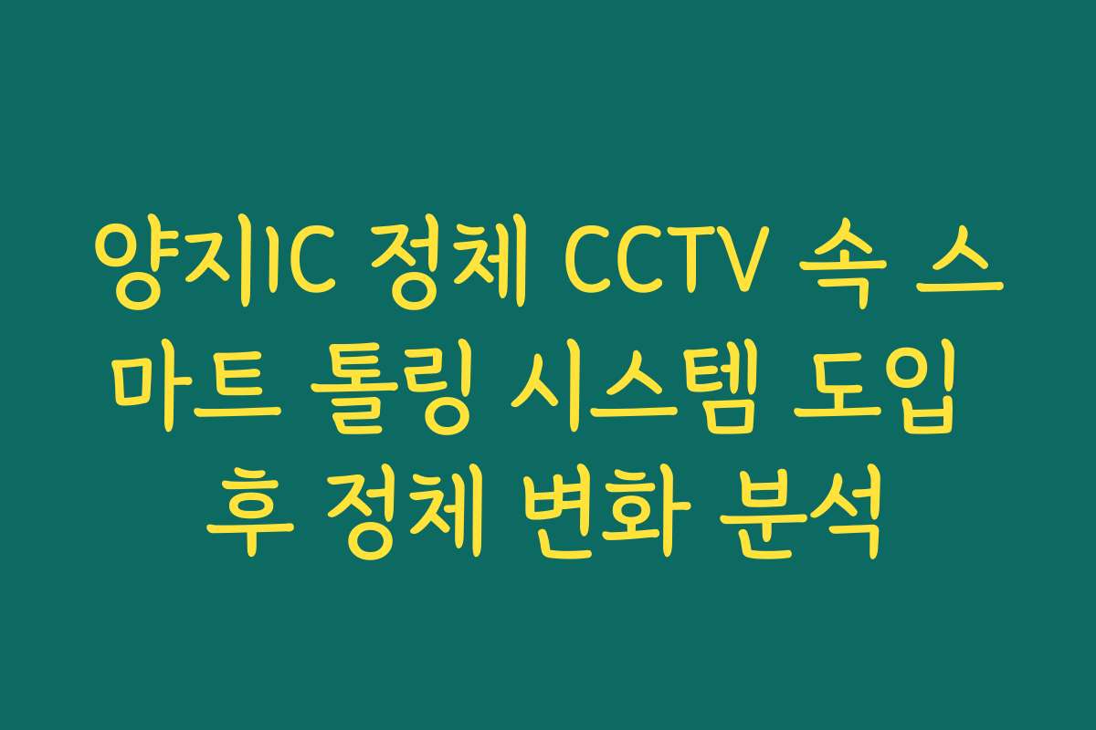 양지IC 정체 CCTV 속 스마트 톨링 시스템 도입 후 정체 변화 분석
