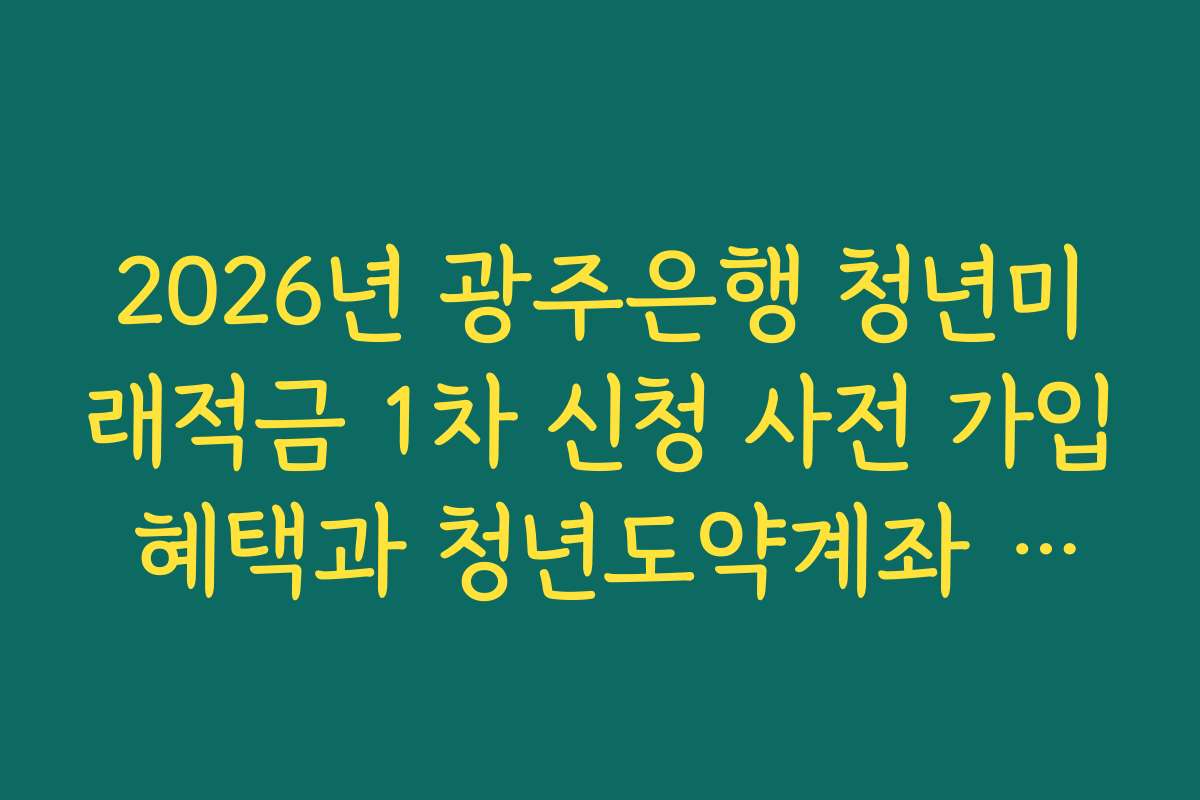 2026년 광주은행 청년미래적금 1차 신청 사전 가입 혜택과 청년도약계좌 연동 분석