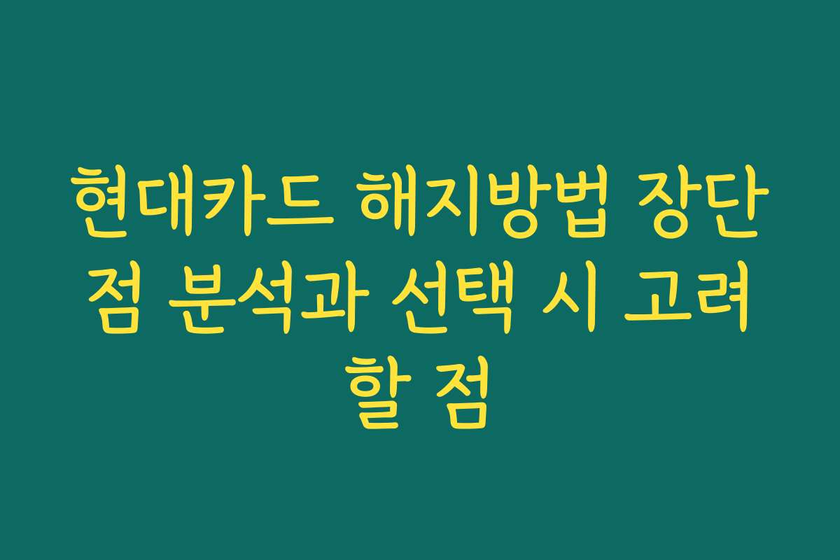 현대카드 해지방법 장단점 분석과 선택 시 고려할 점