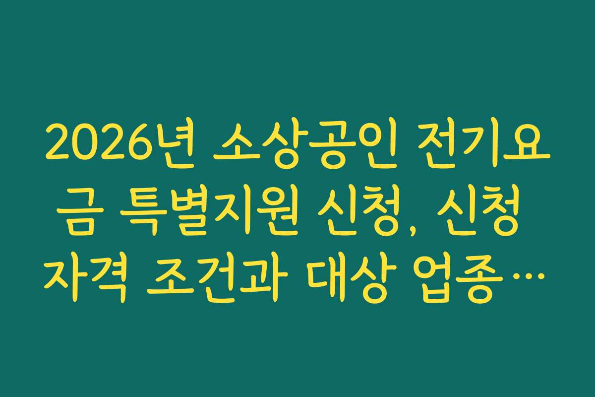 2026년 소상공인 전기요금 특별지원 신청, 신청 자격 조건과 대상 업종 소개