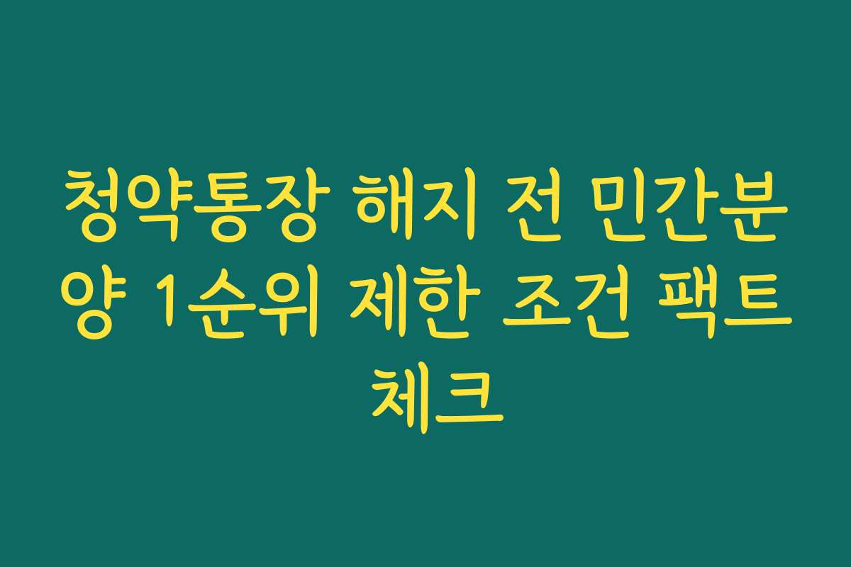청약통장 해지 전 민간분양 1순위 제한 조건 팩트 체크