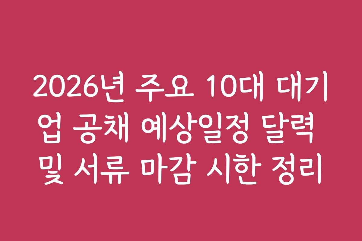 2026년 주요 10대 대기업 공채 예상일정 달력 및 서류 마감 시한 정리