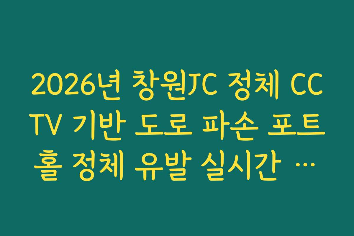 2026년 창원JC 정체 CCTV 기반 도로 파손 포트홀 정체 유발 실시간 확인