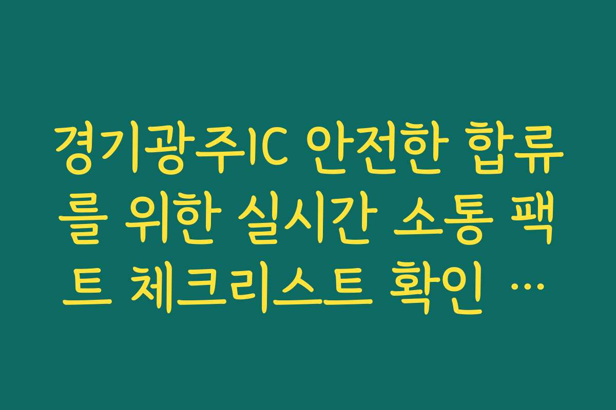 경기광주IC 안전한 합류를 위한 실시간 소통 팩트 체크리스트 확인 확인