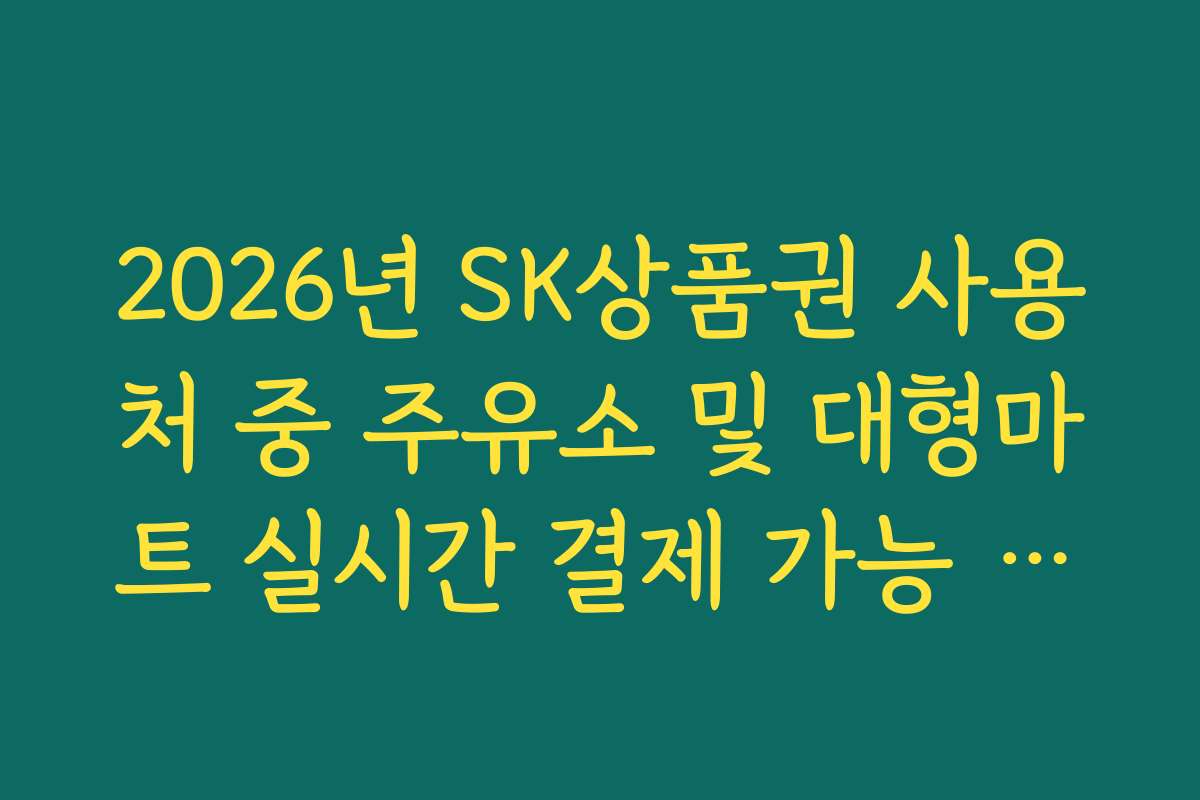 2026년 SK상품권 사용처 중 주유소 및 대형마트 실시간 결제 가능 여부 확인