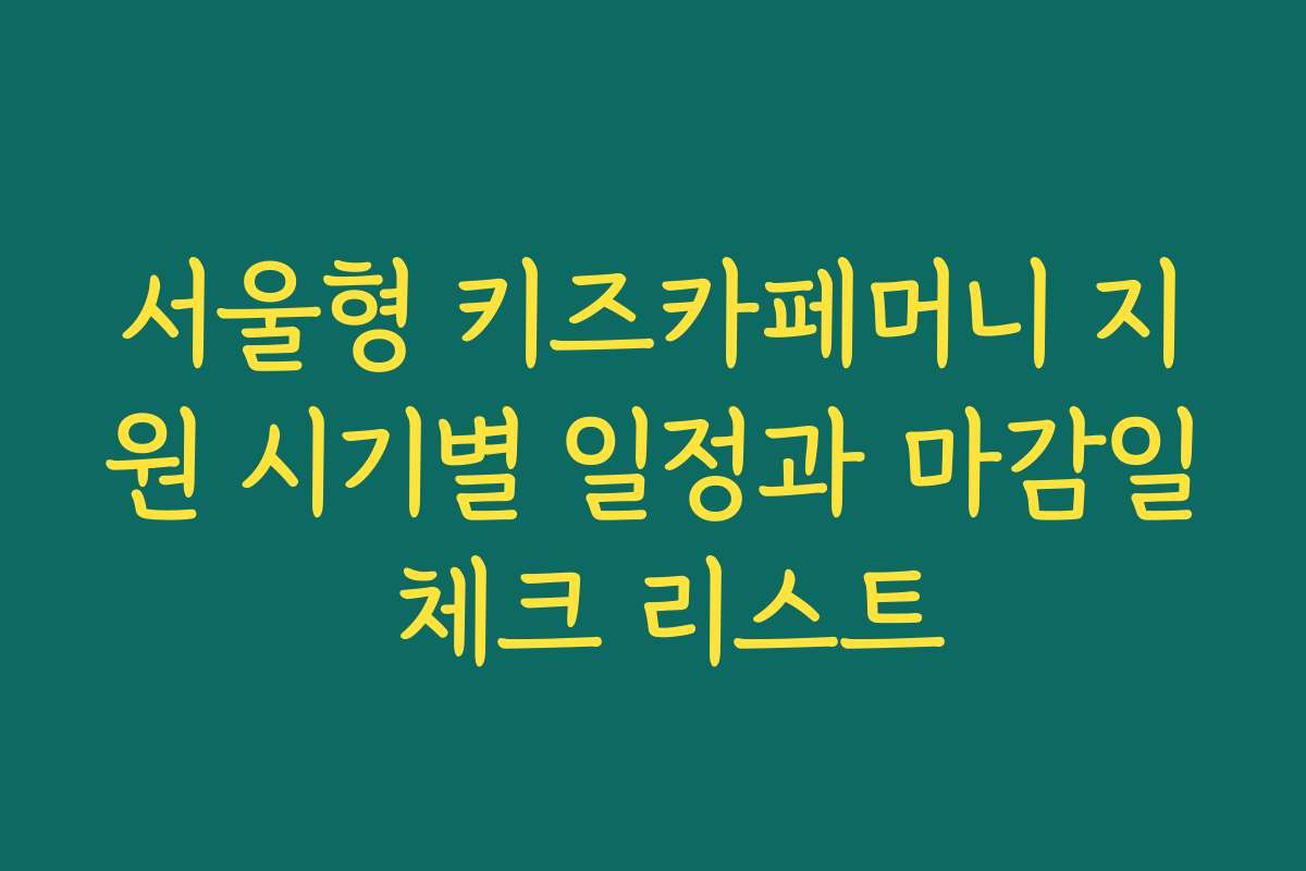 서울형 키즈카페머니 지원 시기별 일정과 마감일 체크 리스트