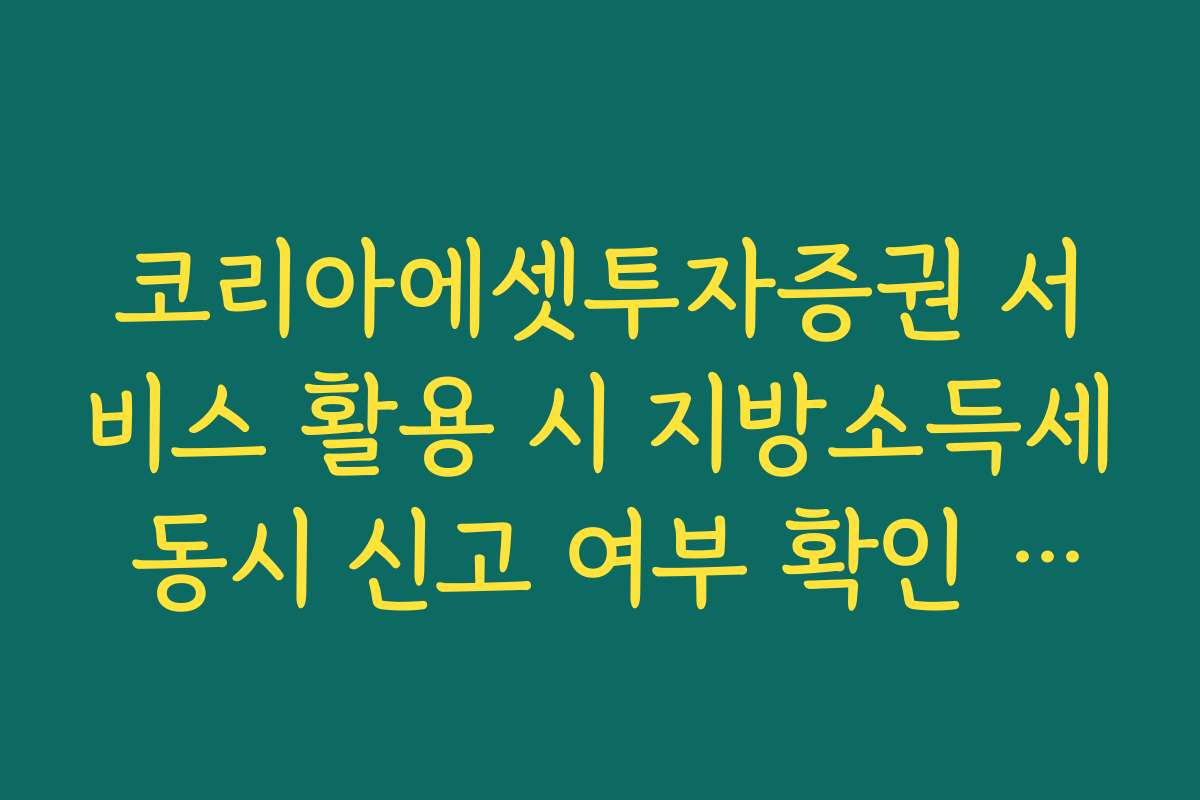 코리아에셋투자증권 서비스 활용 시 지방소득세 동시 신고 여부 확인 체크리스트