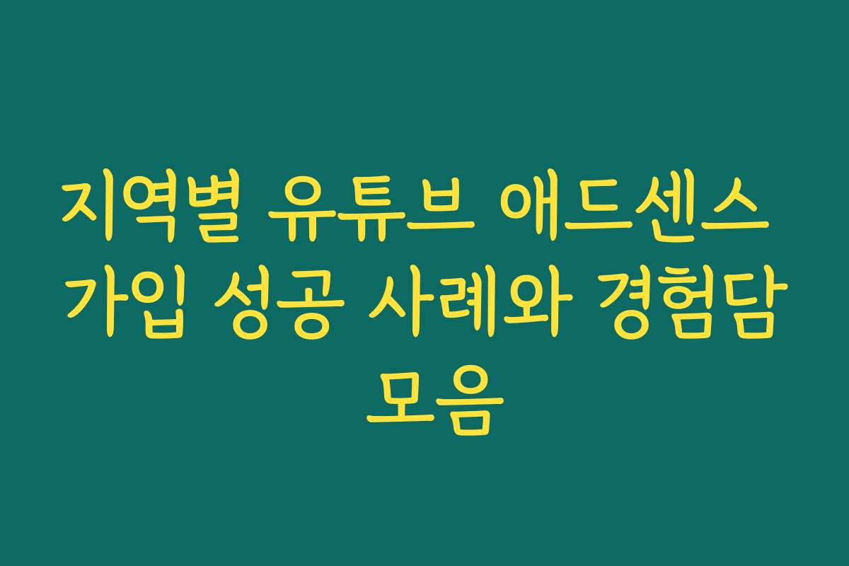 지역별 유튜브 애드센스 가입 성공 사례와 경험담 모음