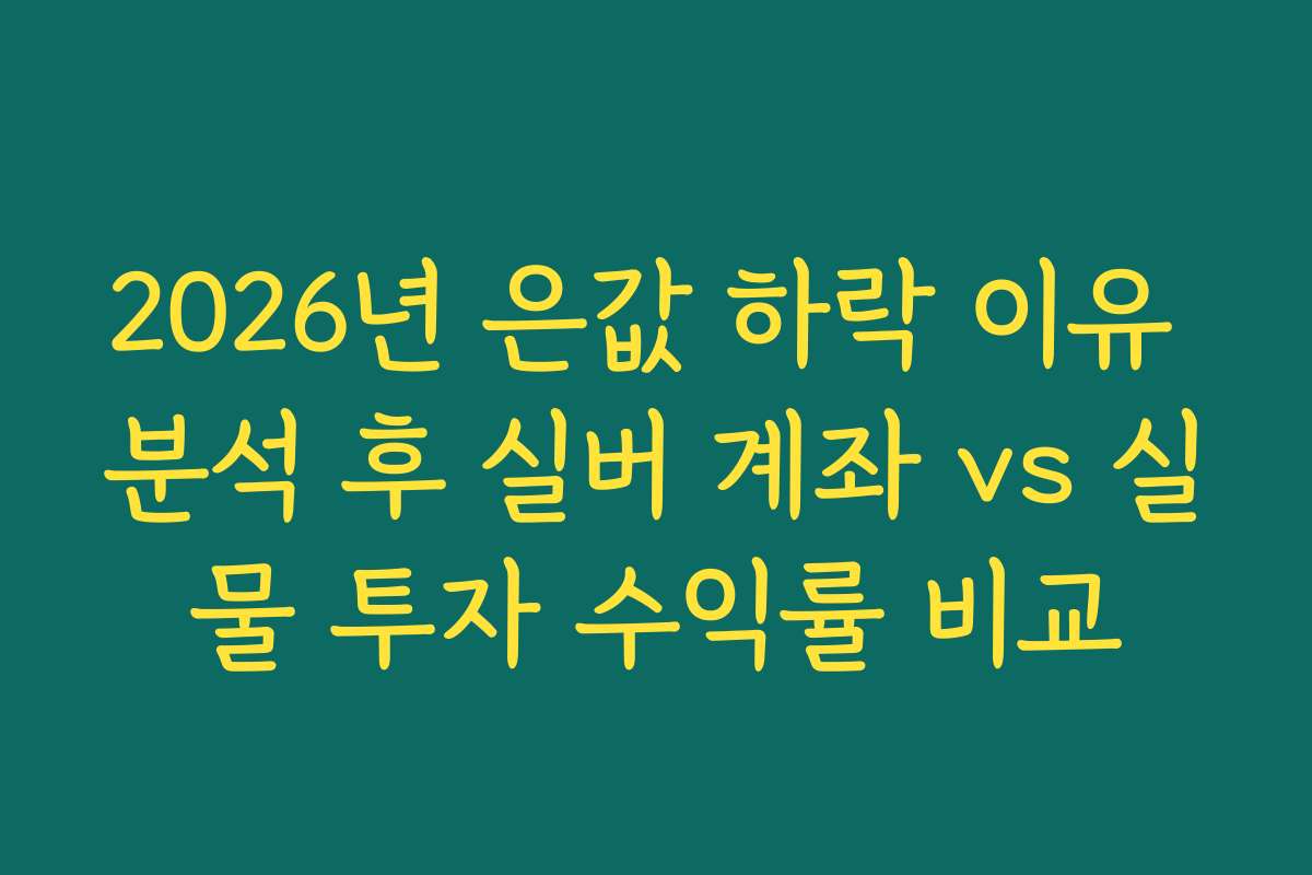 2026년 은값 하락 이유 분석 후 실버 계좌 vs 실물 투자 수익률 비교