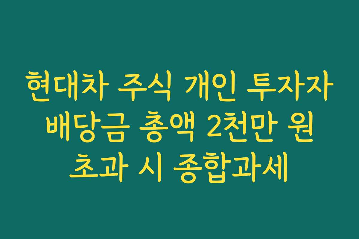 현대차 주식 개인 투자자 배당금 총액 2천만 원 초과 시 종합과세