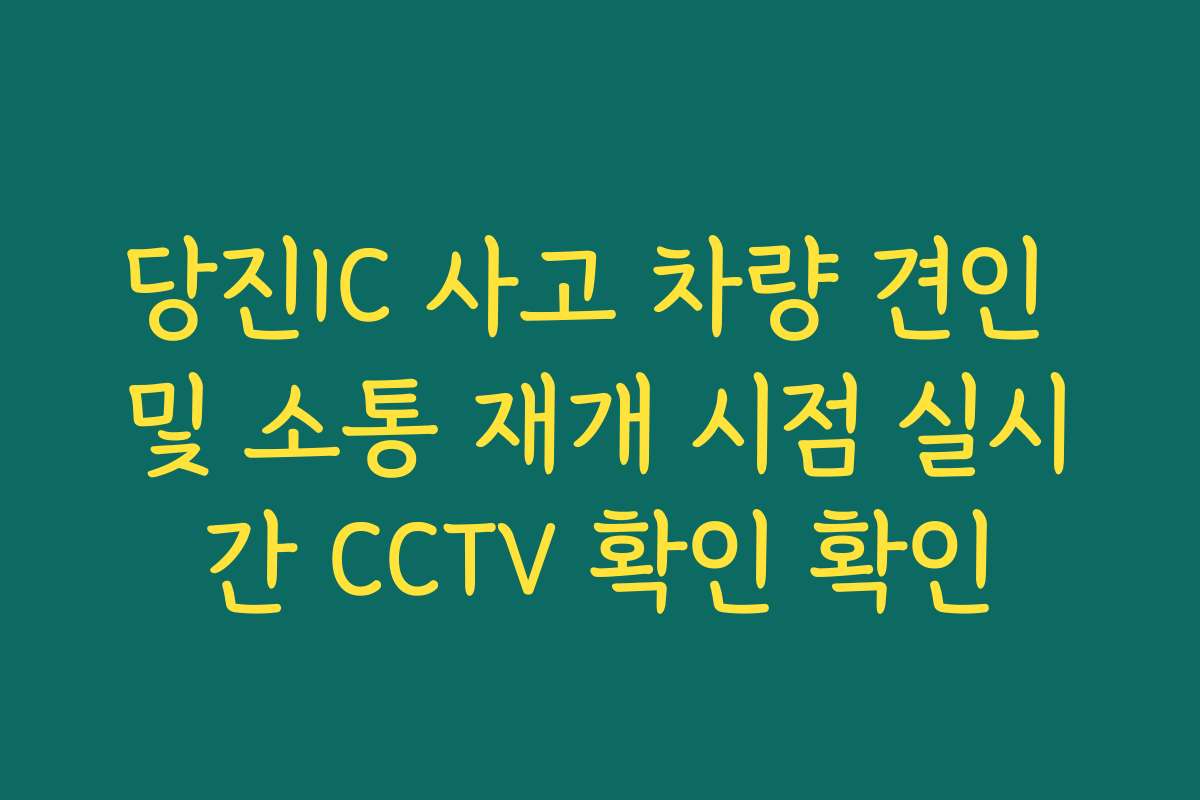 당진IC 사고 차량 견인 및 소통 재개 시점 실시간 CCTV 확인 확인