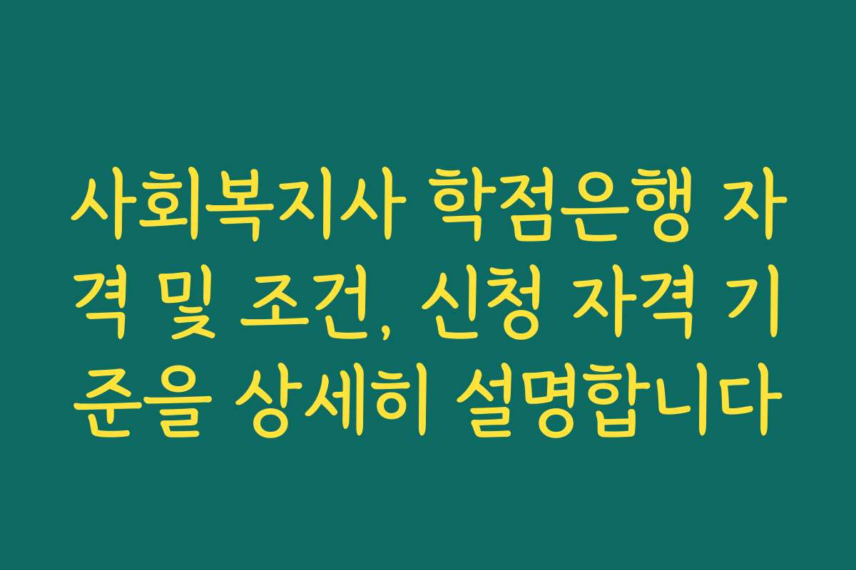 사회복지사 학점은행 자격 및 조건, 신청 자격 기준을 상세히 설명합니다