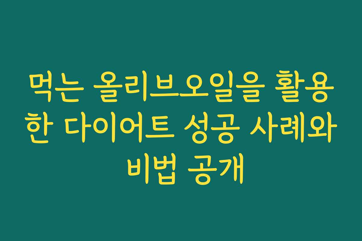 먹는 올리브오일을 활용한 다이어트 성공 사례와 비법 공개