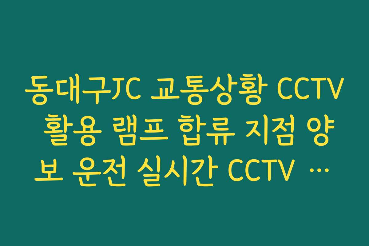 동대구JC 교통상황 CCTV 활용 램프 합류 지점 양보 운전 실시간 CCTV 확인