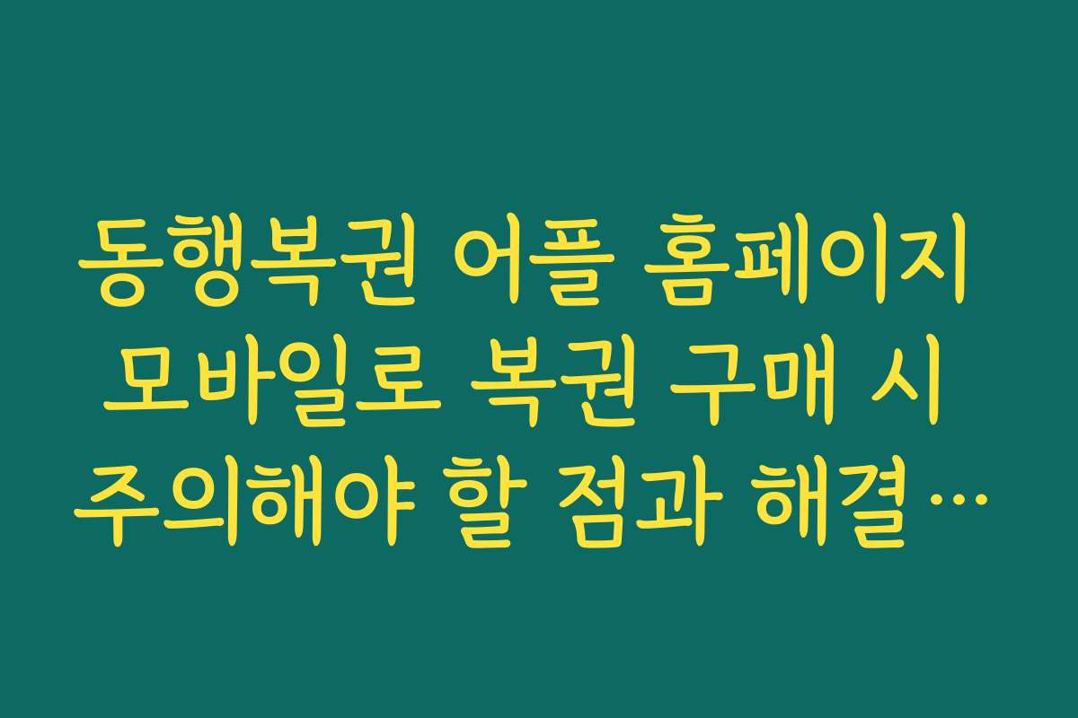 동행복권 어플 홈페이지 모바일로 복권 구매 시 주의해야 할 점과 해결 방법