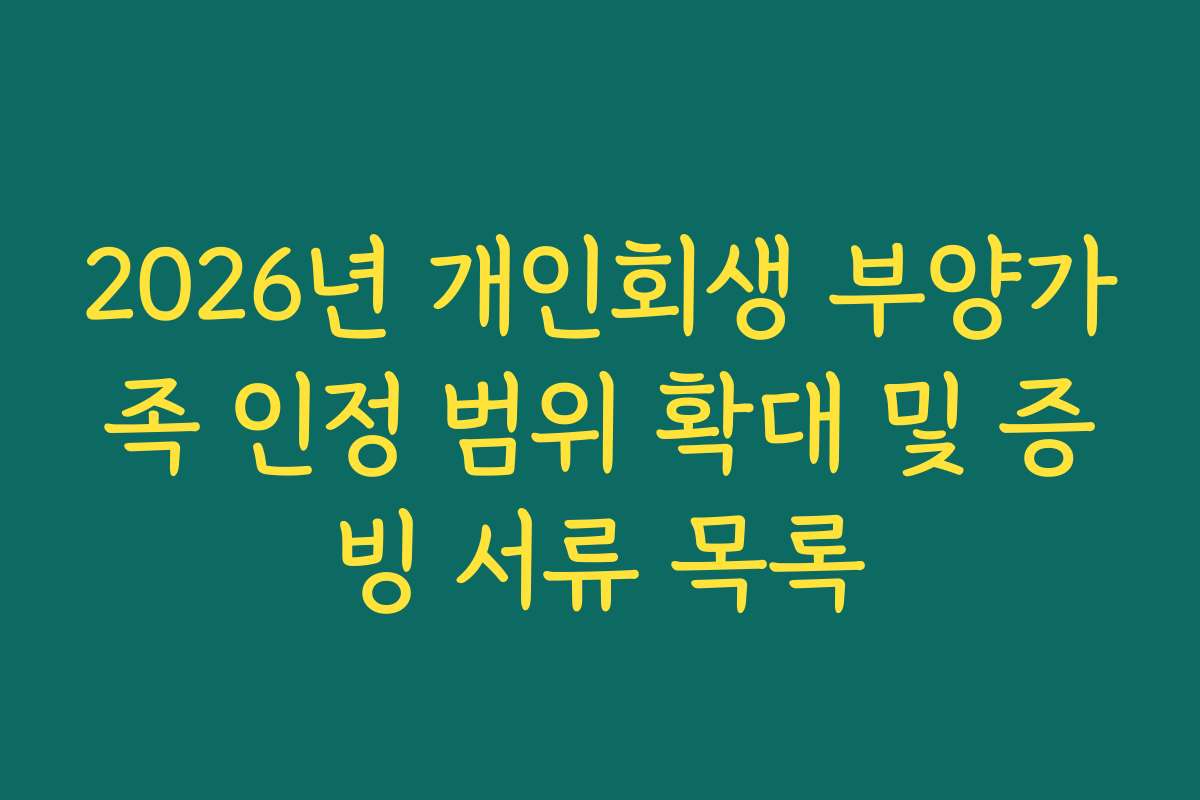 2026년 개인회생 부양가족 인정 범위 확대 및 증빙 서류 목록