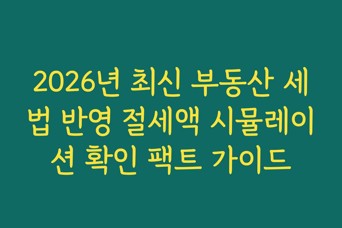 2026년 최신 부동산 세법 반영 절세액 시뮬레이션 확인 팩트 가이드