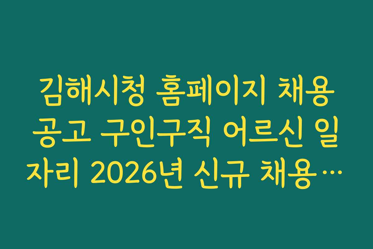 김해시청 홈페이지 채용공고 구인구직 어르신 일자리 2026년 신규 채용 일정과 지원 방법
