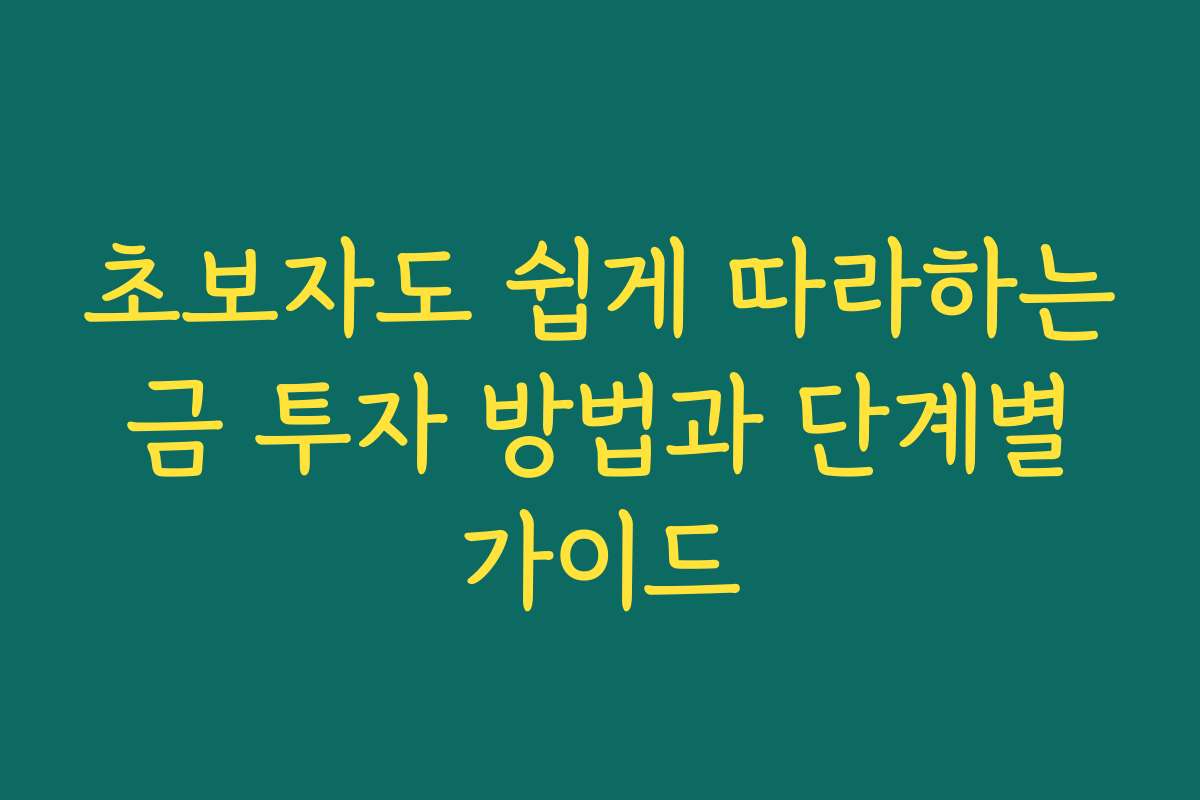 초보자도 쉽게 따라하는 금 투자 방법과 단계별 가이드