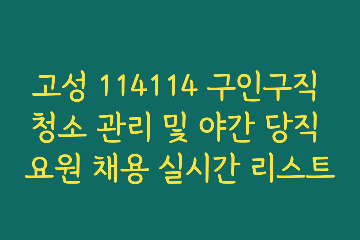 고성 114114 구인구직 청소 관리 및 야간 당직 요원 채용 실시간 리스트