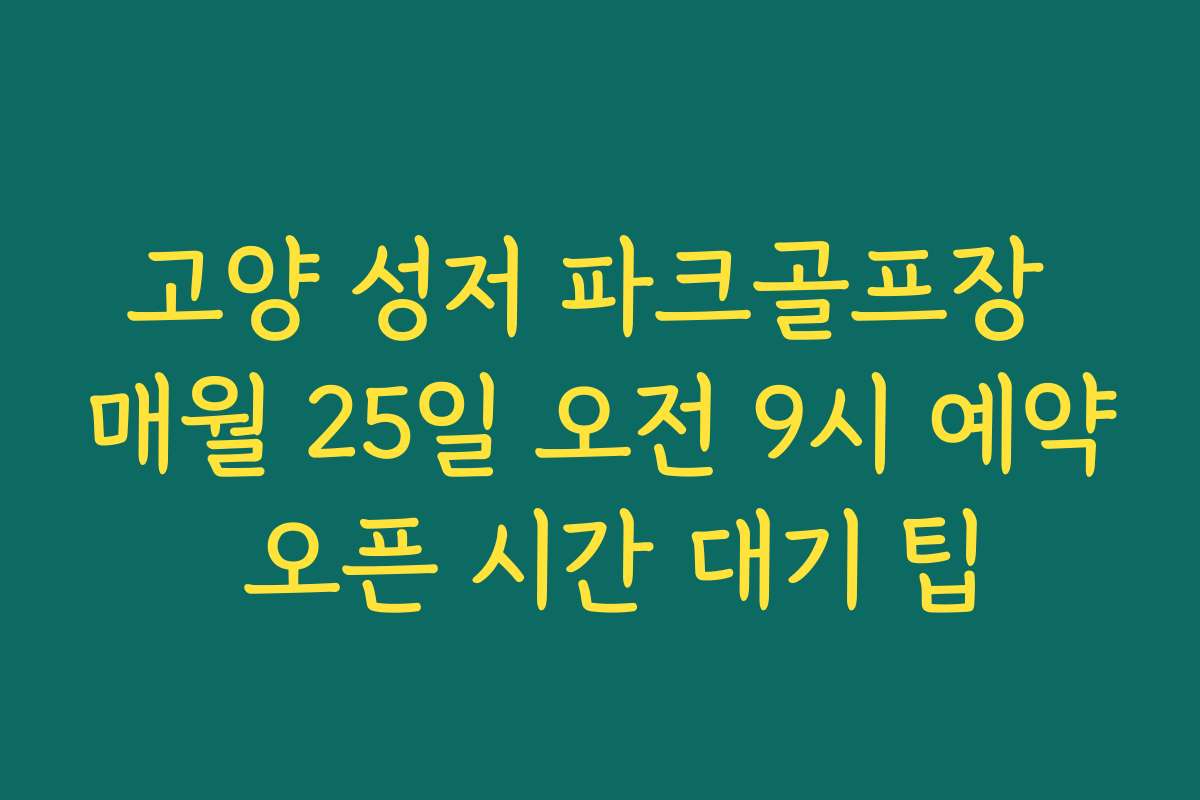 고양 성저 파크골프장 매월 25일 오전 9시 예약 오픈 시간 대기 팁