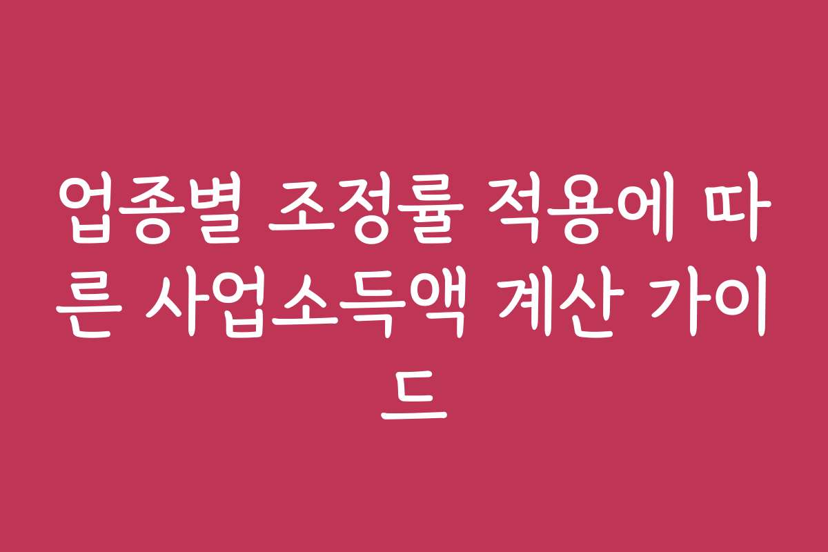 업종별 조정률 적용에 따른 사업소득액 계산 가이드