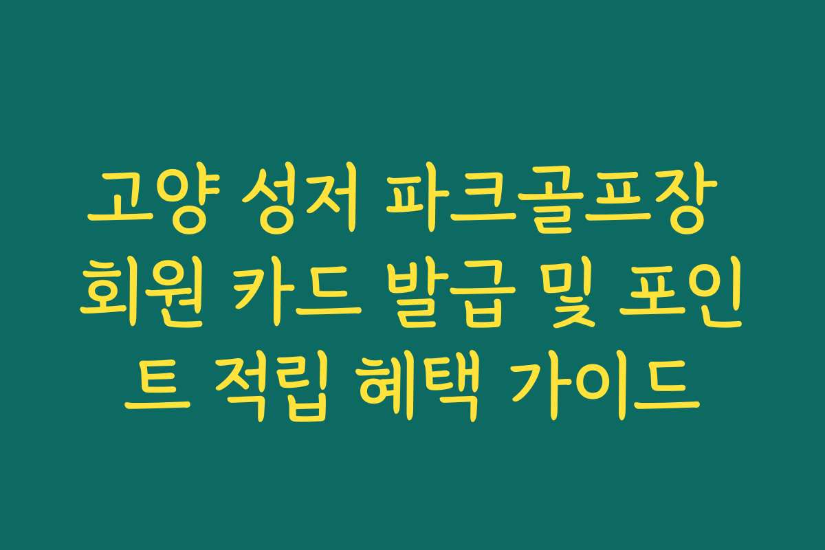 고양 성저 파크골프장 회원 카드 발급 및 포인트 적립 혜택 가이드