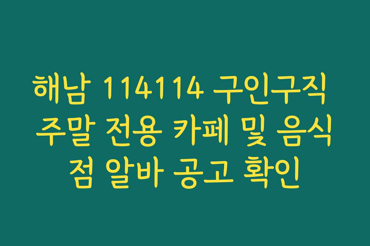 해남 114114 구인구직 주말 전용 카페 및 음식점 알바 공고 확인