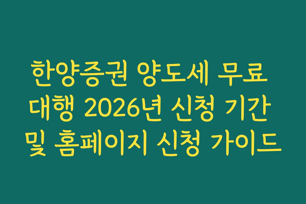 한양증권 양도세 무료 대행 2026년 신청 기간 및 홈페이지 신청 가이드