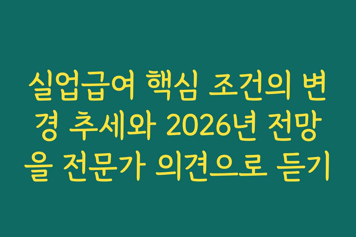 실업급여 핵심 조건의 변경 추세와 2026년 전망을 전문가 의견으로 듣기