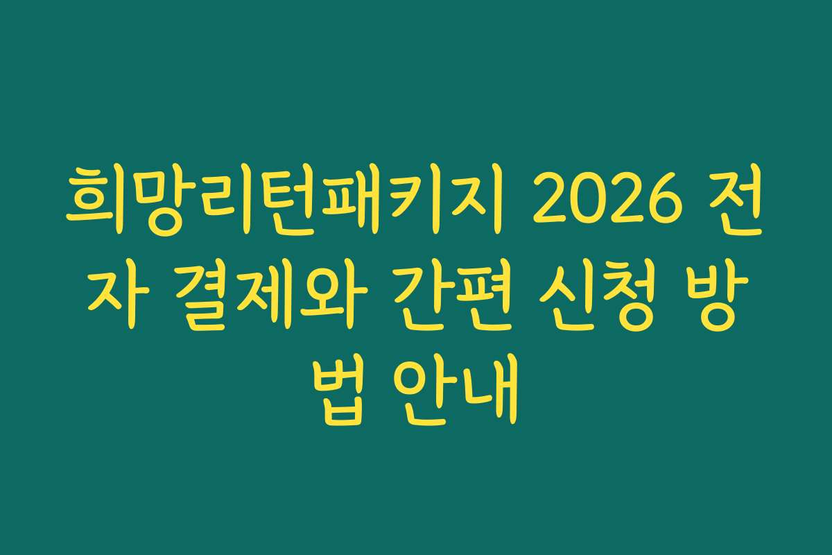 희망리턴패키지 2026 전자 결제와 간편 신청 방법 안내