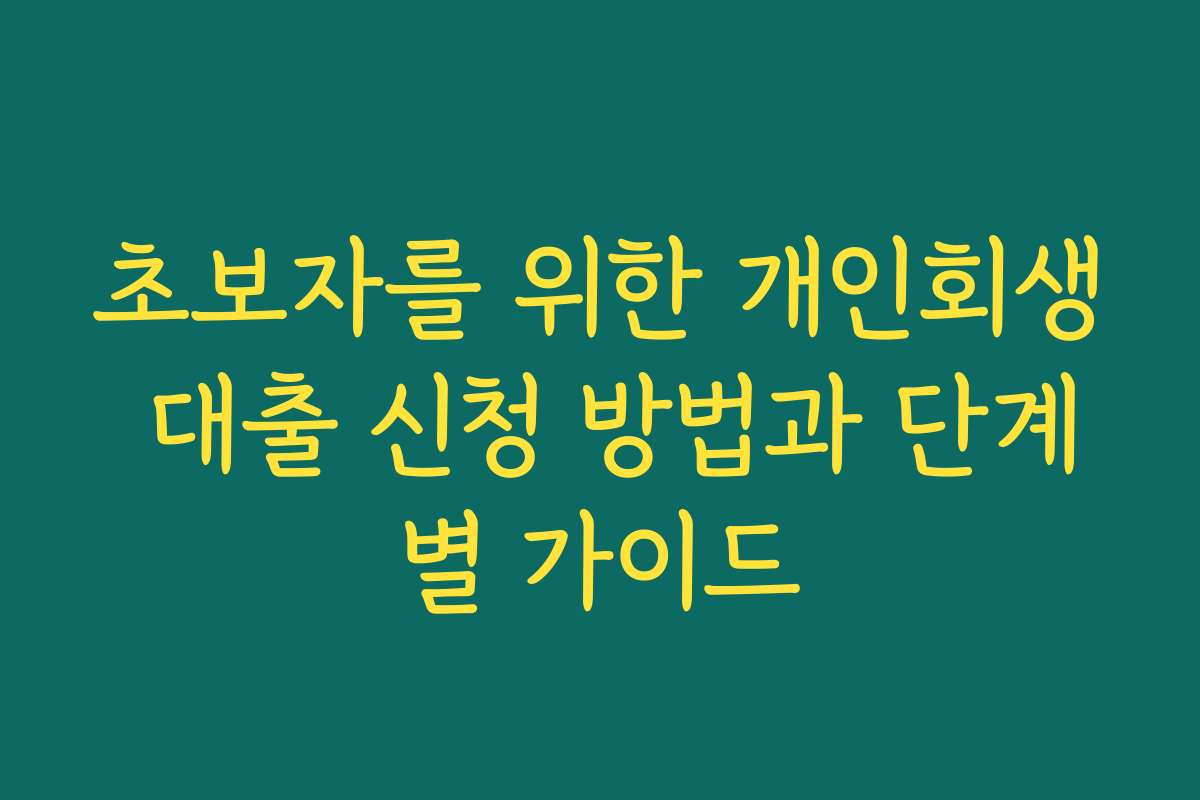 초보자를 위한 개인회생 대출 신청 방법과 단계별 가이드