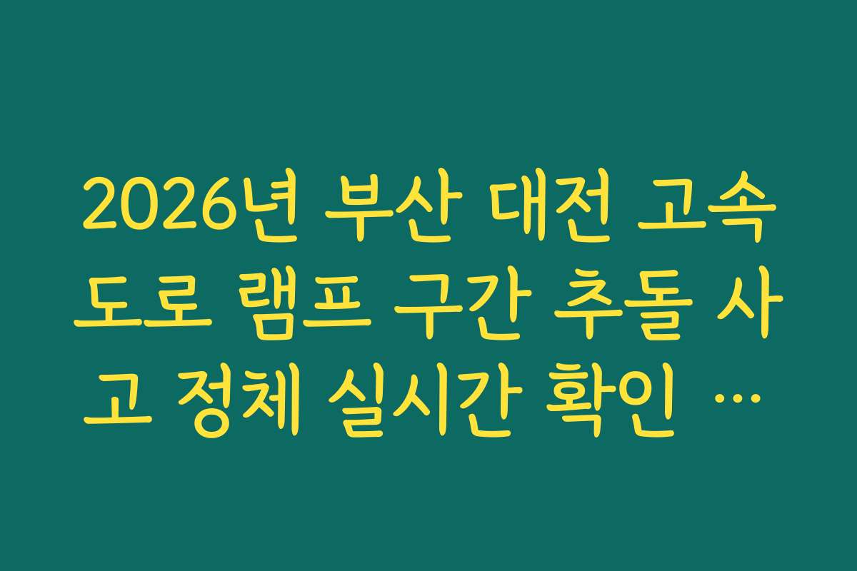 2026년 부산 대전 고속도로 램프 구간 추돌 사고 정체 실시간 확인 방법
