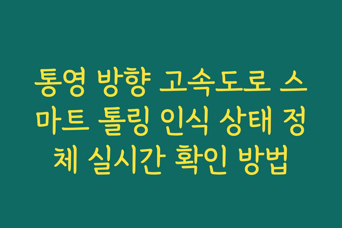 통영 방향 고속도로 스마트 톨링 인식 상태 정체 실시간 확인 방법