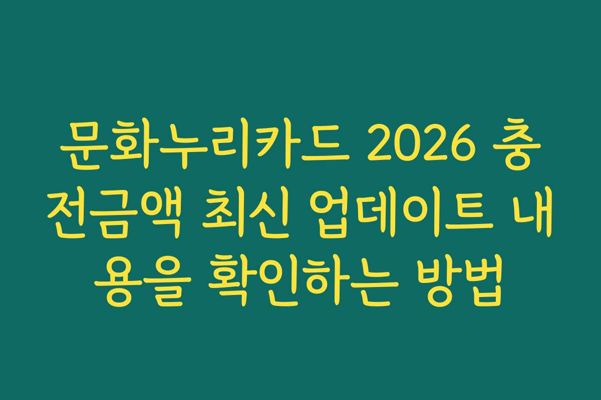 문화누리카드 2026 충전금액 최신 업데이트 내용을 확인하는 방법